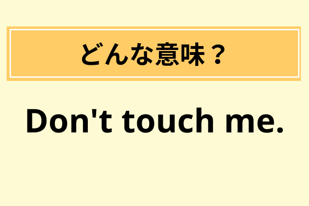 “Don't touch me.”の意味は？