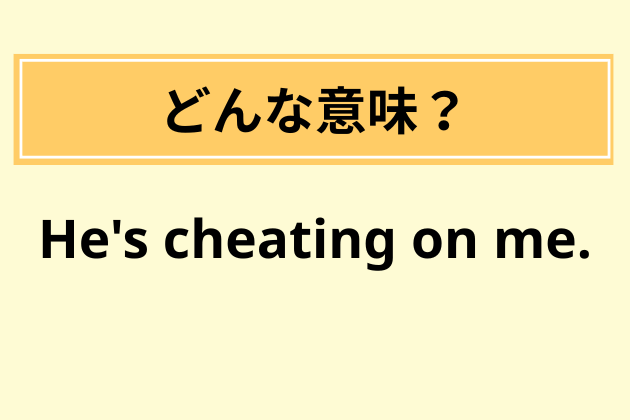 “He's cheating on me.”の意味は？