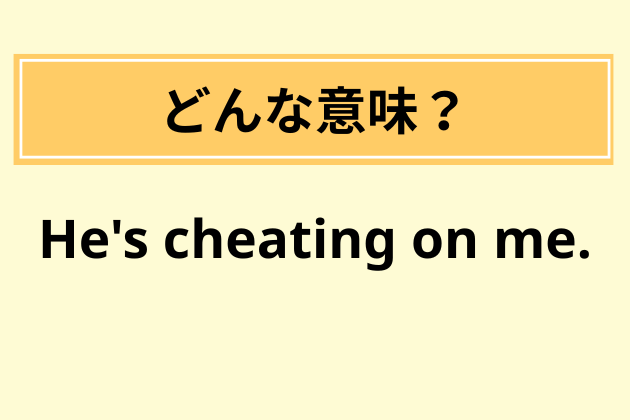 “He's cheating on me.”の意味は？