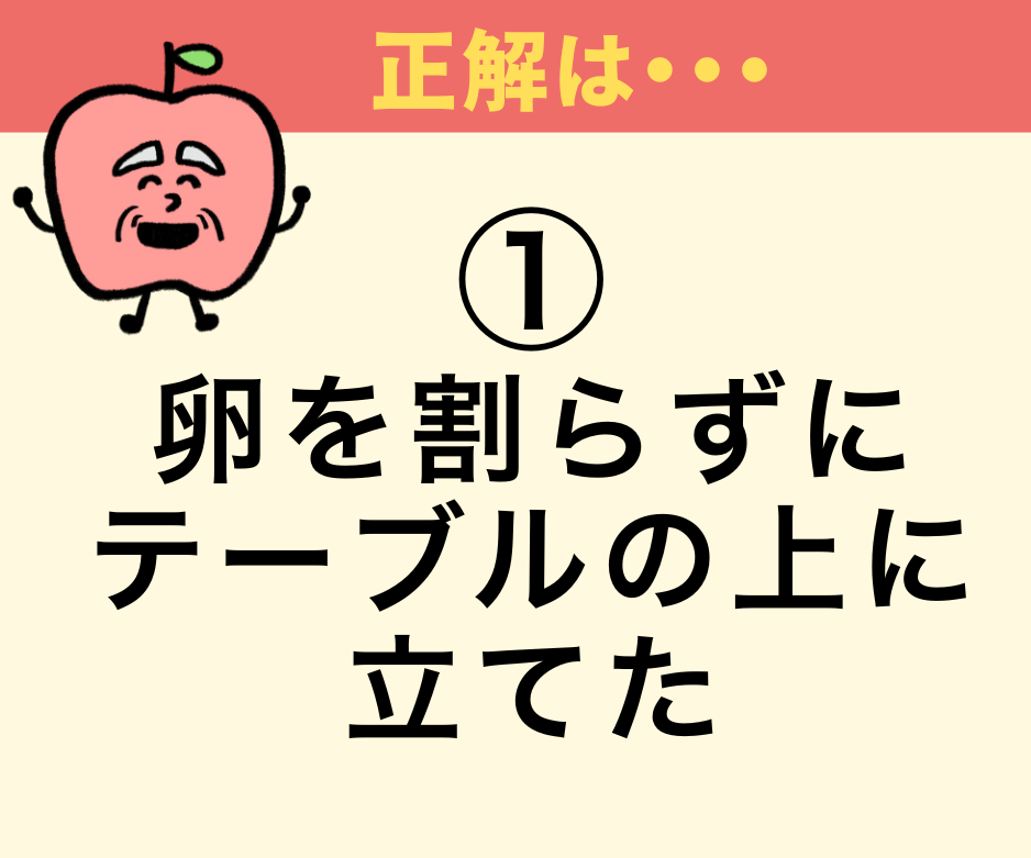 「コロンブスの卵」コロンブスは卵をどうした？