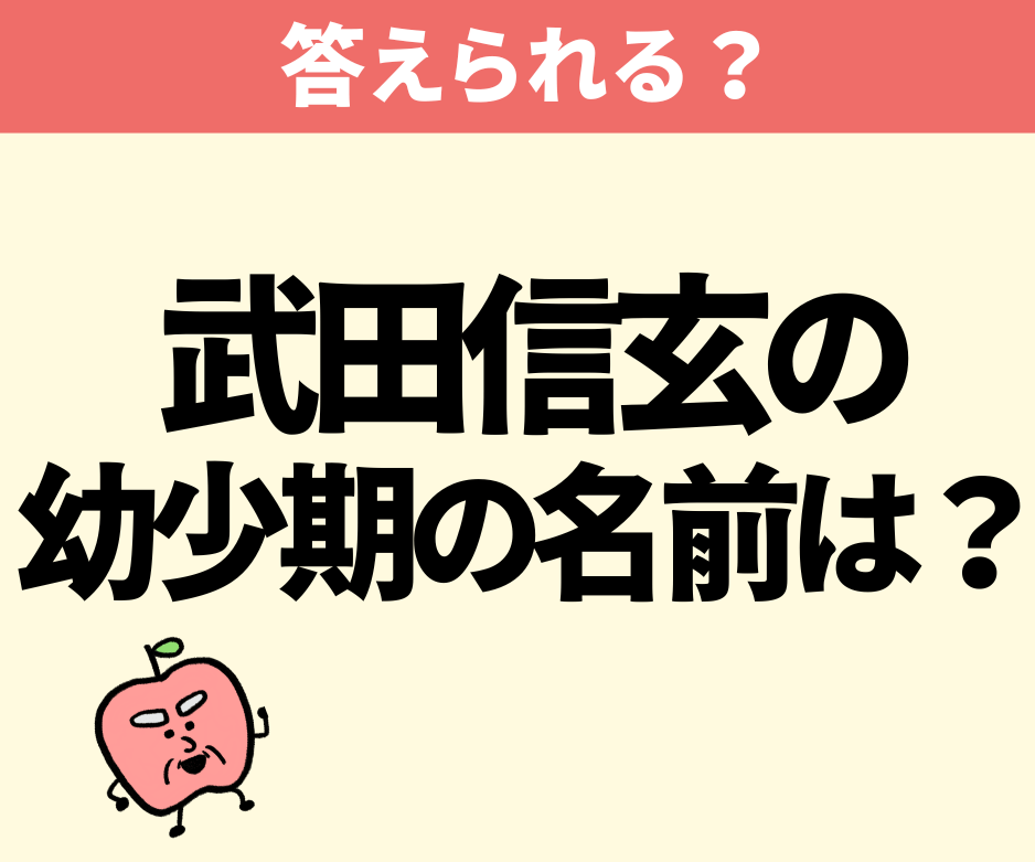 「甲斐の虎」武田信玄の幼少期の名前は？